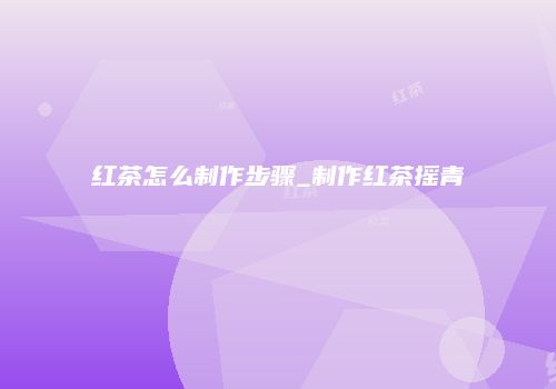 红茶怎么制作步骤_制作红茶摇青