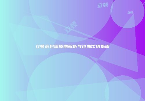 立顿茶包保质期解析与过期饮用指南