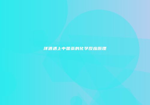 洋酒遇上中国茶的化学反应原理