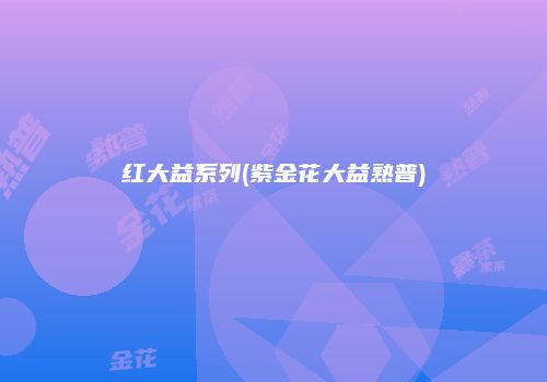 红大益系列(紫金花大益熟普)