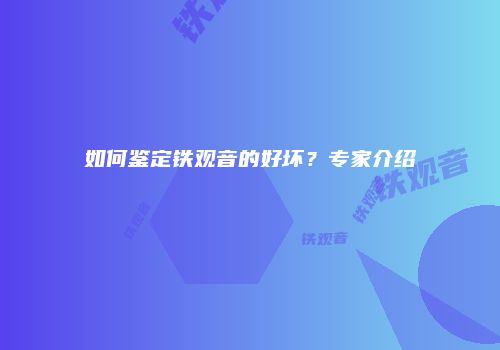 如何鉴定铁观音的好坏？专家介绍