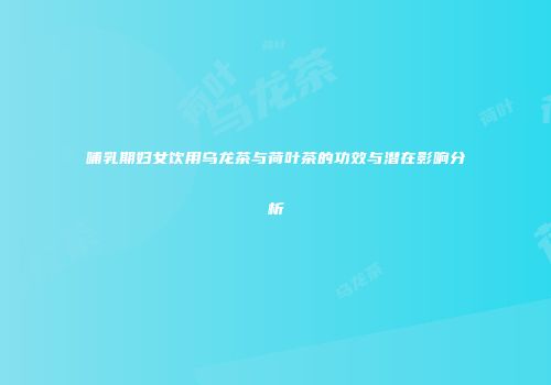 哺乳期妇女饮用乌龙茶与荷叶茶的功效与潜在影响分析