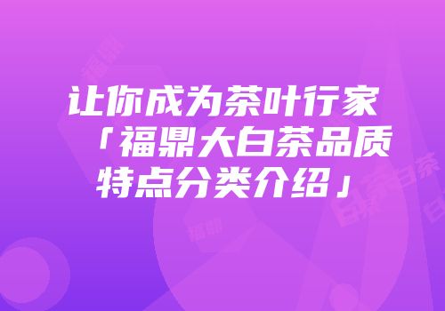 让你成为茶叶行家「福鼎大白茶品质特点分类介绍」