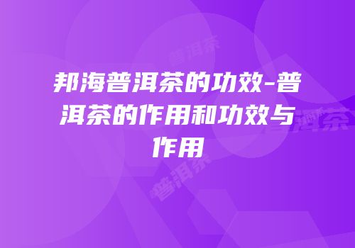 邦海普洱茶的功效-普洱茶的作用和功效与作用
