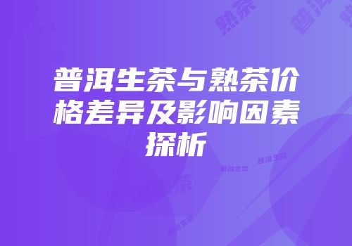普洱生茶与熟茶价格差异及影响因素探析