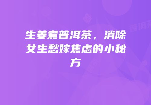 生姜煮普洱茶，消除女生愁嫁焦虑的小秘方