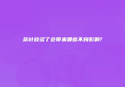 茶叶放多了会带来哪些不良影响?