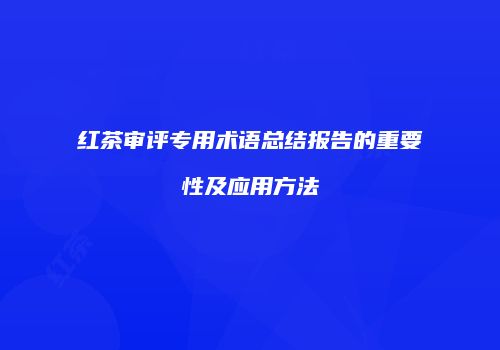 红茶审评专用术语总结报告的重要性及应用方法