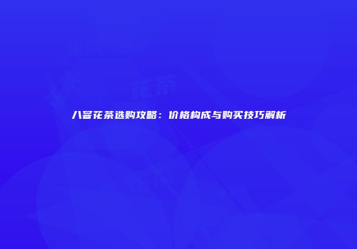 八窨花茶选购攻略：价格构成与购买技巧解析
