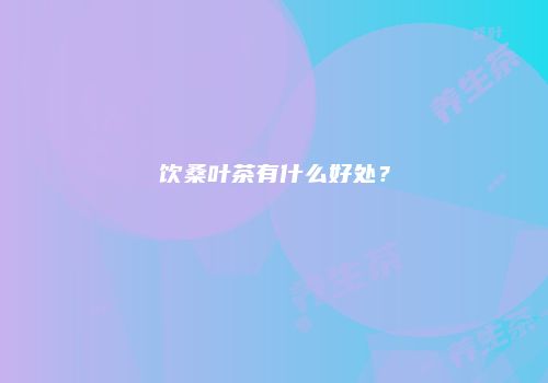 饮桑叶茶有什么好处？