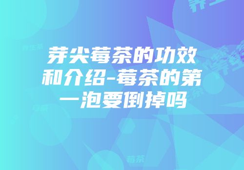 芽尖莓茶的功效和介绍-莓茶的第一泡要倒掉吗