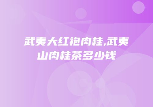 武夷大红袍肉桂,武夷山肉桂茶多少钱