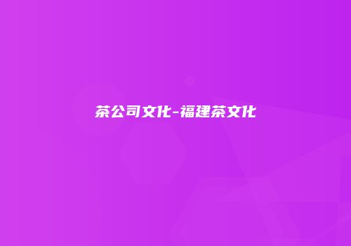 茶公司文化-福建茶文化