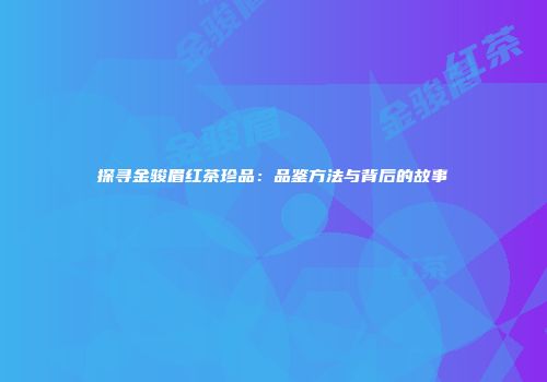 探寻金骏眉红茶珍品：品鉴方法与背后的故事