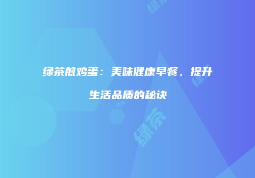 绿茶煎鸡蛋：美味健康早餐，提升生活品质的秘诀