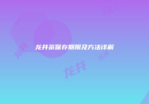 龙井茶保存期限及方法详解