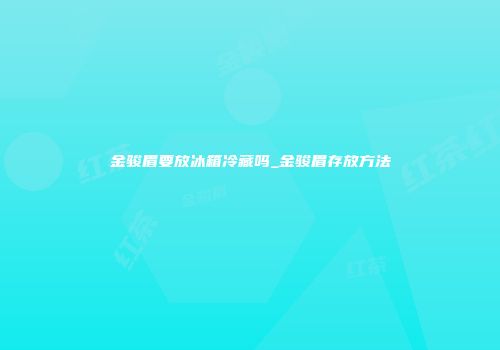 金骏眉要放冰箱冷藏吗_金骏眉存放方法