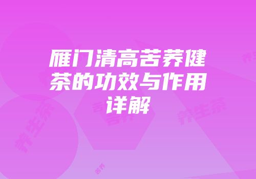 雁门清高苦荞健茶的功效与作用详解