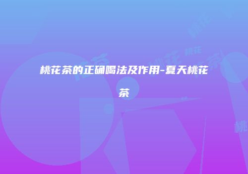 桃花茶的正确喝法及作用-夏天桃花茶