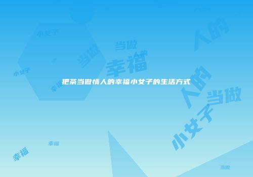 把茶当做情人的幸福小女子的生活方式