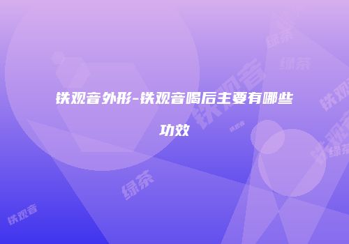 铁观音外形-铁观音喝后主要有哪些功效