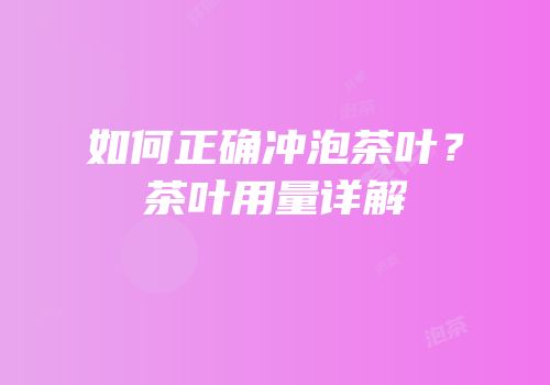 如何正确冲泡茶叶？茶叶用量详解