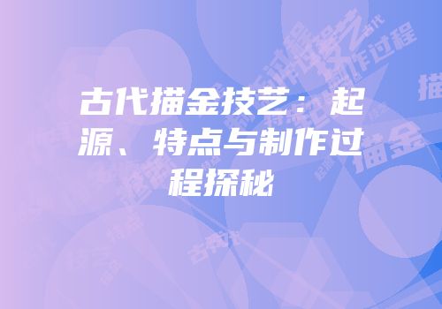 古代描金技艺：起源、特点与制作过程探秘