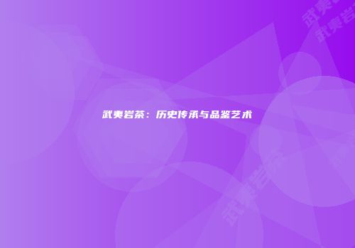 武夷岩茶：历史传承与品鉴艺术