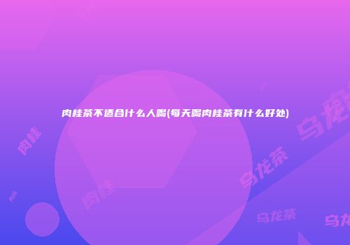 肉桂茶不适合什么人喝(每天喝肉桂茶有什么好处)