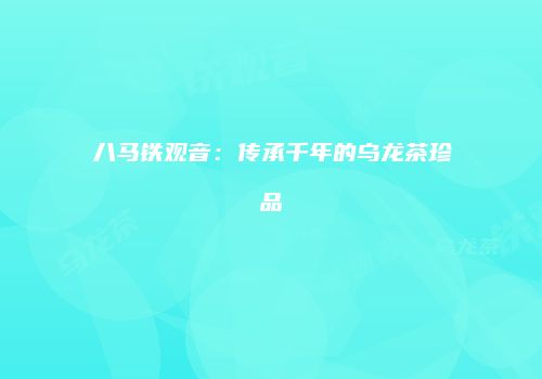 八马铁观音：传承千年的乌龙茶珍品
