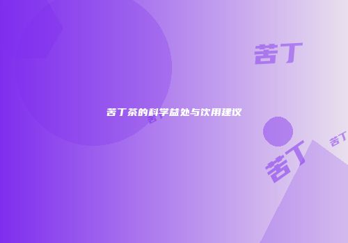 苦丁茶的科学益处与饮用建议