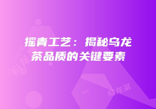 摇青工艺：揭秘乌龙茶品质的关键要素