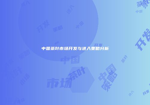 中国茶叶市场开发与进入策略分析