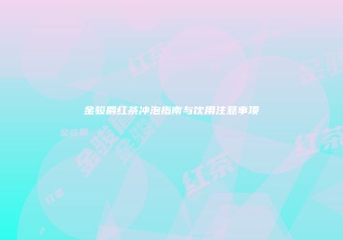 金骏眉红茶冲泡指南与饮用注意事项