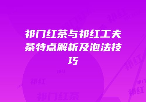 祁门红茶与祁红工夫茶特点解析及泡法技巧