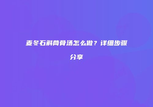 麦冬石斛茼骨汤怎么做？详细步骤分享