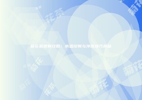 菊花茶泡制攻略：水温控制与冲泡技巧揭秘