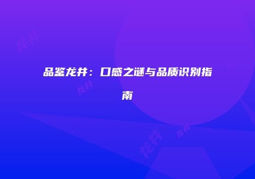 品鉴龙井：口感之谜与品质识别指南