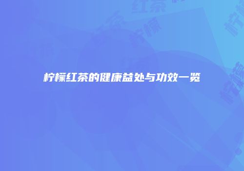 柠檬红茶的健康益处与功效一览