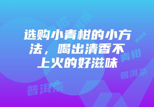 选购小青柑的小方法，喝出清香不上火的好滋味