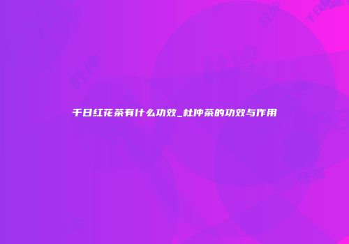 千日红花茶有什么功效_杜仲茶的功效与作用