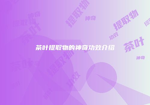 茶叶提取物的神奇功效介绍