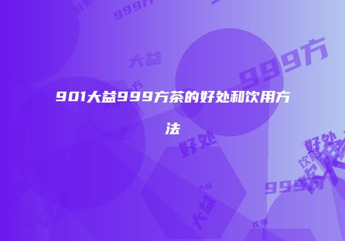 901大益999方茶的好处和饮用方法