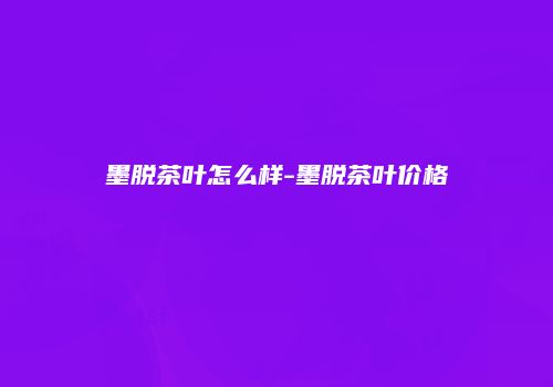 墨脱茶叶怎么样-墨脱茶叶价格