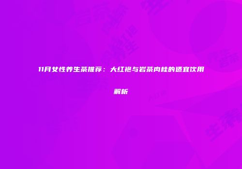 11月女性养生茶推荐：大红袍与岩茶肉桂的适宜饮用解析