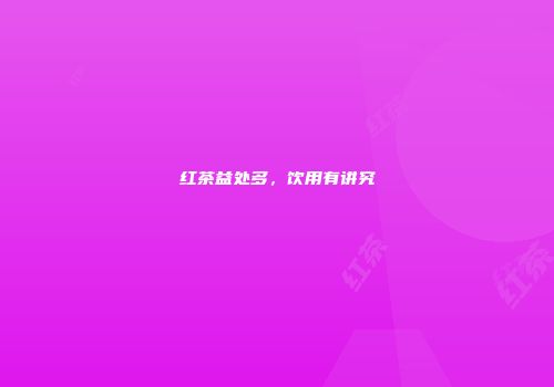红茶益处多，饮用有讲究