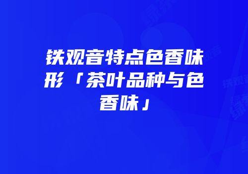铁观音特点色香味形「茶叶品种与色香味」