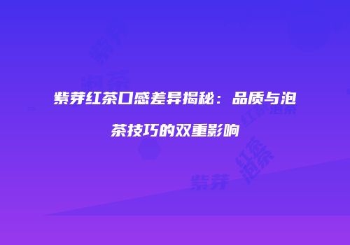 紫芽红茶口感差异揭秘：品质与泡茶技巧的双重影响