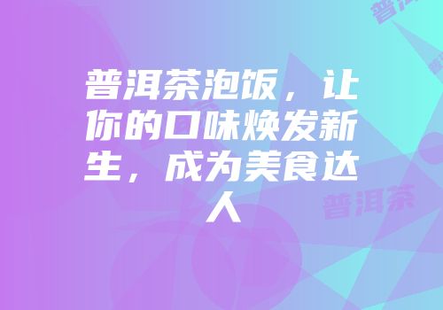 普洱茶泡饭，让你的口味焕发新生，成为美食达人