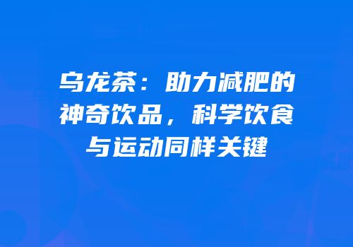 乌龙茶：助力减肥的神奇饮品，科学饮食与运动同样关键